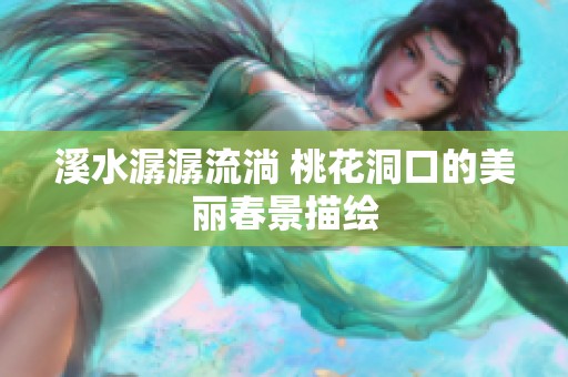 溪水潺潺流淌 桃花洞口的美丽春景描绘