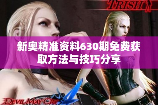 新奥精准资料630期免费获取方法与技巧分享