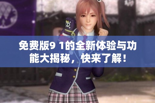 免费版9 1的全新体验与功能大揭秘，快来了解！