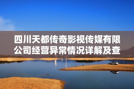 四川天都传奇影视传媒有限公司经营异常情况详解及查询方法