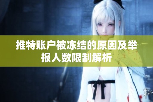 推特账户被冻结的原因及举报人数限制解析