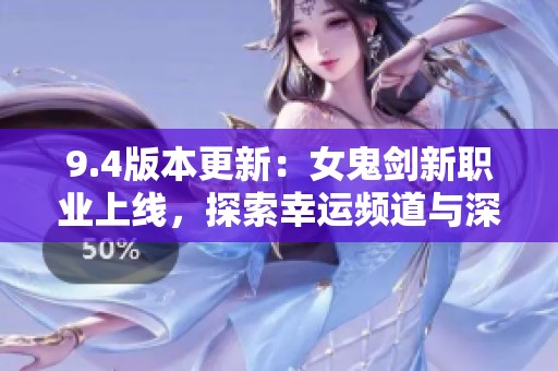 9.4版本更新：女鬼剑新职业上线，探索幸运频道与深渊秘境