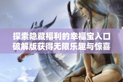 探索隐藏福利的幸福宝入口破解版获得无限乐趣与惊喜