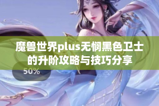魔兽世界plus无悯黑色卫士的升阶攻略与技巧分享