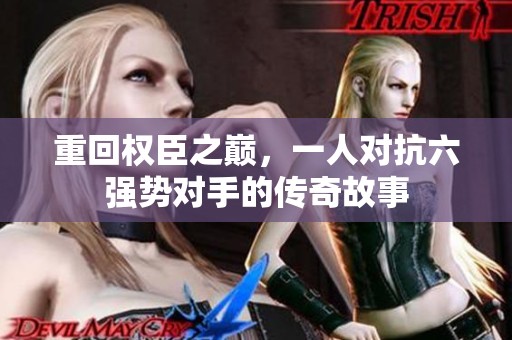 重回权臣之巅，一人对抗六强势对手的传奇故事