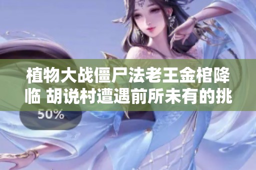 植物大战僵尸法老王金棺降临 胡说村遭遇前所未有的挑战