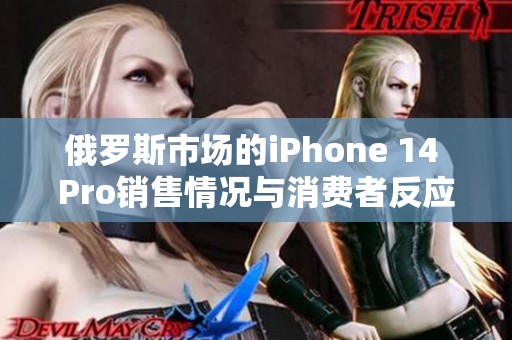俄罗斯市场的iPhone 14 Pro销售情况与消费者反应分析