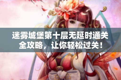 迷雾城堡第十层无延时通关全攻略，让你轻松过关！