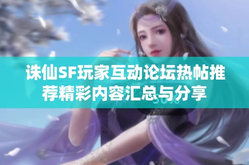 诛仙SF玩家互动论坛热帖推荐精彩内容汇总与分享