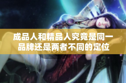 成品人和精品人究竟是同一品牌还是两者不同的定位