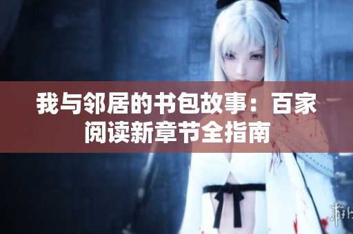 我与邻居的书包故事：百家阅读新章节全指南