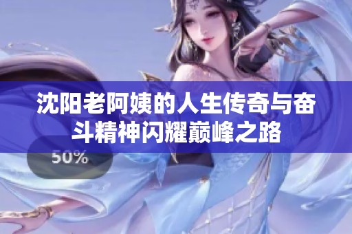 沈阳老阿姨的人生传奇与奋斗精神闪耀巅峰之路