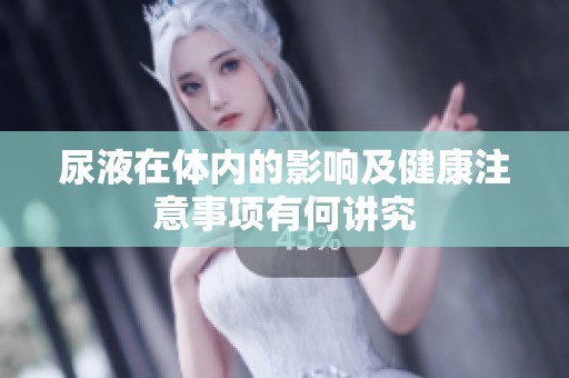 尿液在体内的影响及健康注意事项有何讲究
