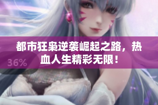 都市狂枭逆袭崛起之路，热血人生精彩无限！