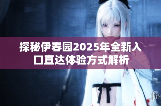 探秘伊春园2025年全新入口直达体验方式解析