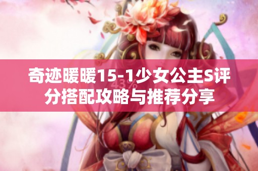 奇迹暖暖15-1少女公主S评分搭配攻略与推荐分享