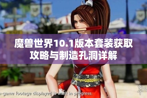 魔兽世界10.1版本套装获取攻略与制造孔洞详解