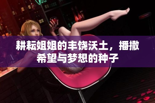 耕耘姐姐的丰饶沃土，播撒希望与梦想的种子