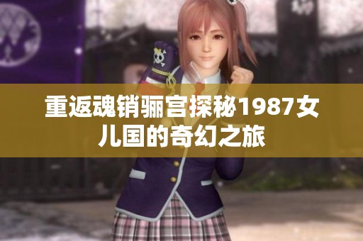 重返魂销骊宫探秘1987女儿国的奇幻之旅