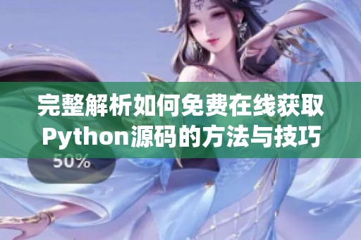 完整解析如何免费在线获取Python源码的方法与技巧