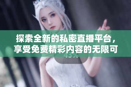 探索全新的私密直播平台，享受免费精彩内容的无限可能