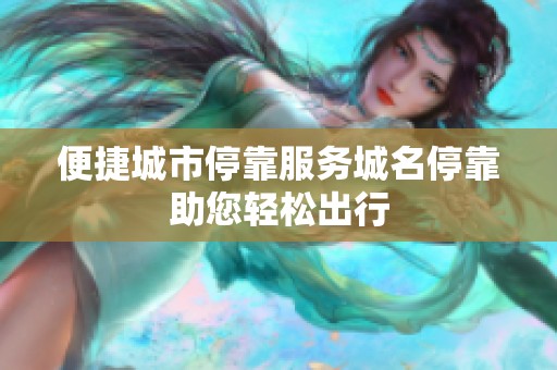 便捷城市停靠服务城名停靠助您轻松出行