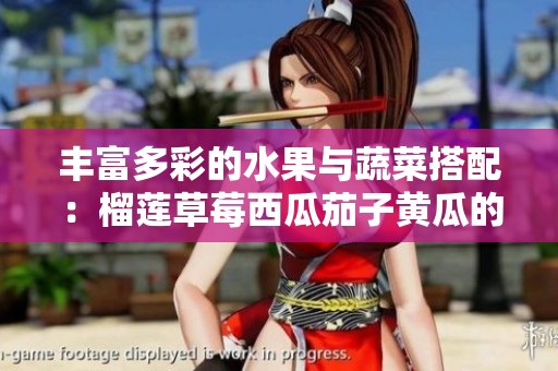 丰富多彩的水果与蔬菜搭配：榴莲草莓西瓜茄子黄瓜的奇妙组合