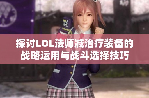 探讨LOL法师减治疗装备的战略运用与战斗选择技巧