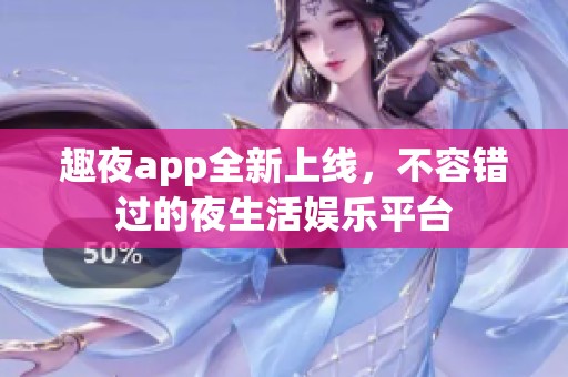 趣夜app全新上线，不容错过的夜生活娱乐平台