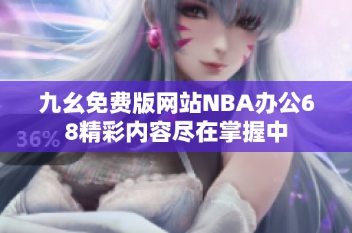 九幺免费版网站NBA办公68精彩内容尽在掌握中