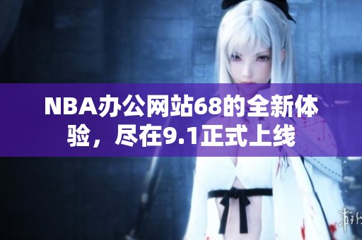 NBA办公网站68的全新体验，尽在9.1正式上线