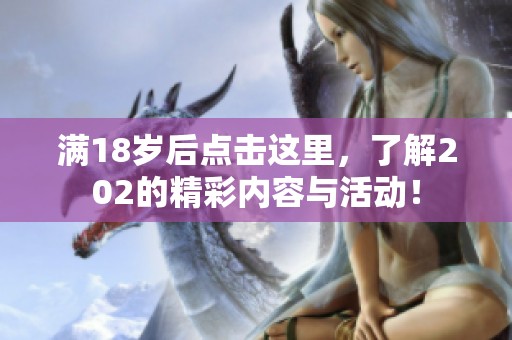 满18岁后点击这里，了解202的精彩内容与活动！