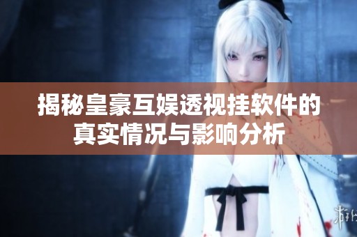 揭秘皇豪互娱透视挂软件的真实情况与影响分析