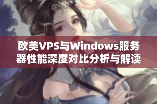 欧美VPS与Windows服务器性能深度对比分析与解读