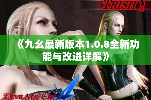 《九幺最新版本1.0.8全新功能与改进详解》