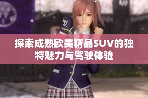 探索成熟欧美精品SUV的独特魅力与驾驶体验