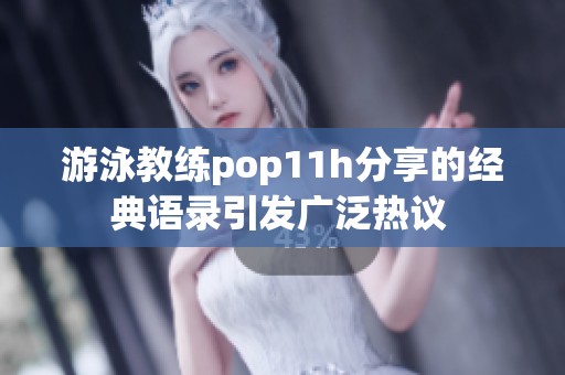 游泳教练pop11h分享的经典语录引发广泛热议 