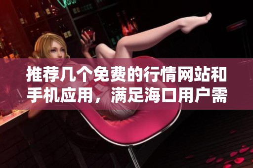 推荐几个免费的行情网站和手机应用，满足海口用户需求