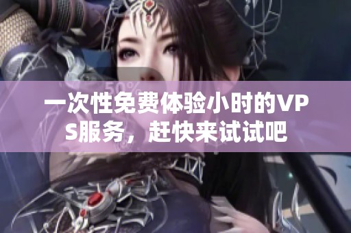 一次性免费体验小时的VPS服务，赶快来试试吧