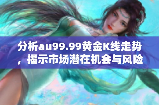 分析au99.99黄金K线走势，揭示市场潜在机会与风险