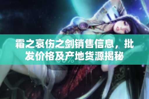 霜之哀伤之剑销售信息，批发价格及产地货源揭秘