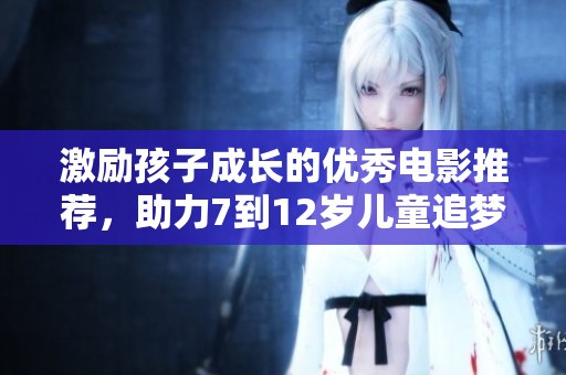 激励孩子成长的优秀电影推荐，助力7到12岁儿童追梦之旅