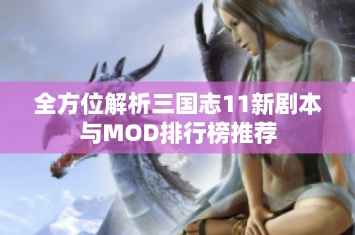 全方位解析三国志11新剧本与MOD排行榜推荐