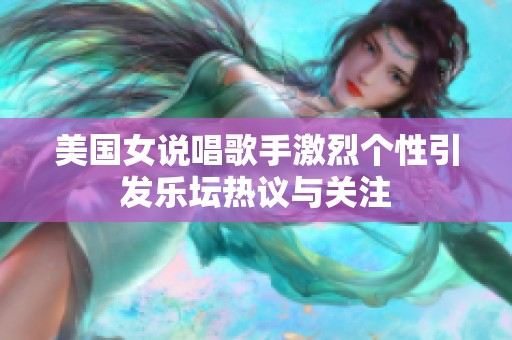 美国女说唱歌手激烈个性引发乐坛热议与关注