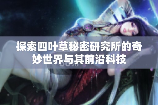 探索四叶草秘密研究所的奇妙世界与其前沿科技