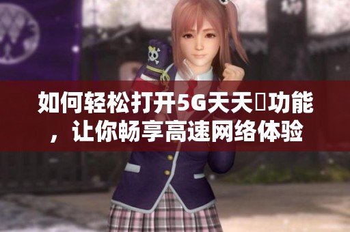 如何轻松打开5G天天奭功能，让你畅享高速网络体验