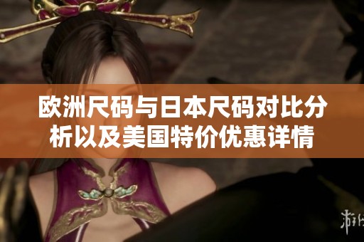 欧洲尺码与日本尺码对比分析以及美国特价优惠详情
