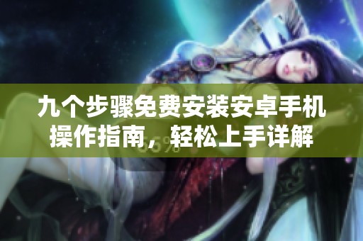 九个步骤免费安装安卓手机操作指南，轻松上手详解