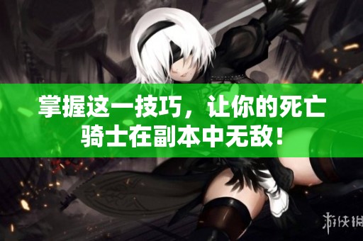 掌握这一技巧，让你的死亡骑士在副本中无敌！