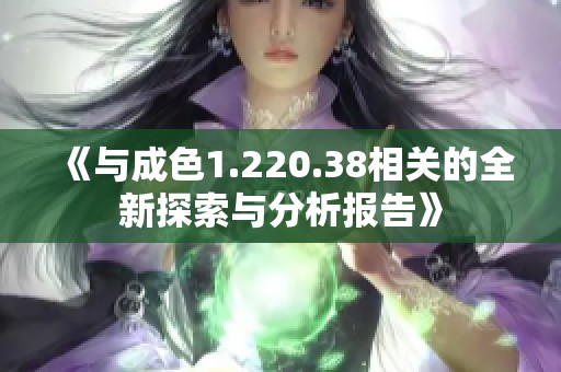 《与成色1.220.38相关的全新探索与分析报告》